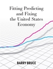 Fitting Predicting and Fixing the United States Economy By Barry Bruce Cover Image