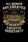 All Women Are Created Equal But Then Some Become Executive Assistants: Funny 6x9 Executive Assistant Notebook Cover Image