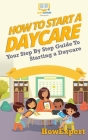 How To Start a Daycare: Your Step-By-Step Guide To Starting a Daycare By Howexpert Press Cover Image