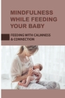 Mindfulness While Feeding Your Baby: Feeding With Calmness & Connection: Guide To Breastfeeding Cover Image