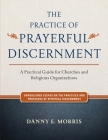 The Practice of Prayerful Discernment: A practical guide for churches and religious organizations By Danny E. Morris Cover Image