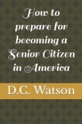 How to prepare for becoming a Senior Citizen in America By David Carl Watson Cover Image