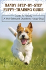 Handy Step-By-Step Puppy-Training Guide: Guide To Having A Well-Behaved, Obedient, Happy Dog: Stages Of Puppy Development By Cary Troyer Cover Image
