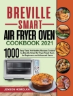 Breville Smart Air Fryer Oven Cookbook 2021: 1000 Easy Tasty Yet Healthy Recipes Cooked by Breville Smart Air Fryer Toast Oven for Beginners and Advan By Jenson Homolka, Harry Martin (Editor) Cover Image