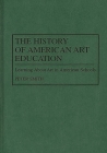The History of American Art Education: Learning About Art in American Schools (Contributions to the Study of Education #67) By Peter Smith Cover Image