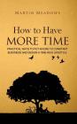 How to Have More Time: Practical Ways to Put an End to Constant Busyness and Design a Time-Rich Lifestyle By Martin Meadows Cover Image