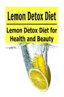Lemon: Lemon Detox Diet for Health and Beauty: (Lemon - Lemon Detox - Lemon Recipes - Lemon Cures) Cover Image