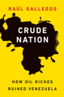 Crude Nation: How Oil Riches Ruined Venezuela By Raúl Gallegos Cover Image