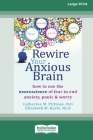 Rewire Your Anxious Brain: How to Use the Neuroscience of Fear to End Anxiety, Panic and Worry (16pt Large Print Edition) By Catherine M. Pittman, Elizabeth M. Karle Cover Image