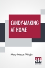 Candy-Making At Home: Two Hundred Ways To Make Candy With Home Flavor And Professional Finish By Mary Mason Wright Cover Image