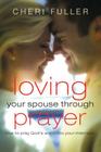Loving Your Spouse Through Prayer: How to Pray God's Word Into Your Marriage By Cheri Fuller Cover Image