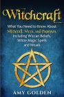 Witchcraft: What You Need to Know About Witchcraft, Wicca, and Paganism, Including Wiccan Beliefs, White Magic Spells, and Rituals By Amy Golden Cover Image