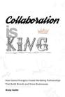 Collaboration is King: How Game-Changers Create Marketing Partnerships That Build Brands and Grow Businesses By Brady Sadler, Heather Doyle Fraser (Editor), Danielle Baird (Designed by) Cover Image