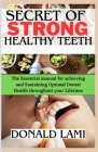 Secret of Strong Healthy Teeth: The Essential manual for achieving and Sustaining optimal dental health throughout your Lifetime By Donald Lami Cover Image