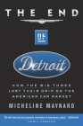 The End of Detroit: How the Big Three Lost Their Grip on the American Car Market By Micheline Maynard Cover Image