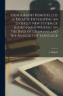 Stenography Remodelled, a Treatise Developing an Entirely New System of Short-hand Writing on the Basis of Grammar and the Analogy of Language By J. Fancutt Cover Image