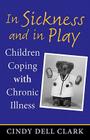 In Sickness and in Play: Children Coping with Chronic Illness (Rutgers Series in Childhood Studies) By Cindy Dell Clark Cover Image