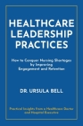 Healthcare Leadership Practices: How to Conquer Nursing Shortages by Improving Engagement and Retention By Ursula Bell Cover Image