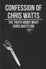 Confession Of Chris Watts: The Truth About What Chris Watts Did: Confession Of Chris Watts By Sheldon Army Cover Image