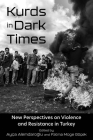 Kurds in Dark Times: New Perspectives on Violence and Resistance in Turkey By Ayça Alemdaroglu (Editor), Fatma Müge Göçek (Editor), Metin Atmaca (Contribution by) Cover Image