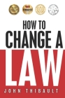 How to Change a Law: The intelligent consumer's 7-step guide. Improve your community, influence your country, impact the world. Cover Image