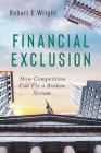 Financial Exclusion: How Competition Can Fix a Broken System By Robert E. Wright Cover Image