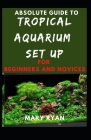 Absolute Guide To Tropical Aquarium Set Up For Beginners And Novices By Mary Ryan Cover Image