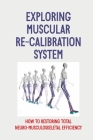 Exploring Muscular Re-Calibration System: How To Restoring Total Neuro-Musculoskeletal Efficiency: Muscular Re-Calibration System By Carlos Powers Cover Image