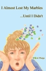 I Almost Lost My Marbles...Until I Didn't By Dorri Warga Cover Image