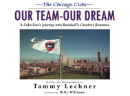 Our Team—Our Dream: A Cubs Fan's Journey into Baseball's Greatest Romance By Tammy Lechner, Billy Williams (Foreword by) Cover Image
