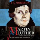 Martin Luther, the Lion-Hearted Reformer By J. a. Morrison, Edward Lewis (Read by) Cover Image