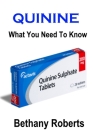 Quinine. What You Need To Know: A Guide To Treatments And Safe Usage By Bethany Roberts Cover Image