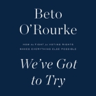 We've Got to Try: How the Fight for Voting Rights Makes Everything Else Possible By Beto O'Rourke, Beto O'Rourke (Read by) Cover Image