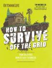 How to Survive Off the Grid: From Backyard Homesteads to Bunkers (and Everything in Between) By Tim MacWelch Cover Image