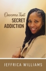 Overcome That Secret Addiction By Jeffrica Williams Cover Image