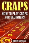 Craps: How To Play Craps For Beginners By Murph Daniels Cover Image