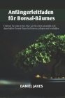 Anfängerleitfaden für Bonsai-Bäume: Erfahren Sie zum ersten Mal, wie Sie einen gesunden und dauerhaften Bonsai-Baum kultivieren, pflegen und erschaffe Cover Image
