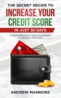 The Secret Recipe to Increase Your Credit Score in Just 30 Days: Understanding how to attain and maintain an excellent credit score By Andrew Mannons Cover Image