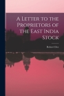 A Letter to the Proprietors of the East India Stock By Robert Clive Cover Image