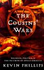 The Cousins' Wars: Religion, Politics, Civil Warfare, And The Triumph Of Anglo-America By Kevin P. Phillips Cover Image