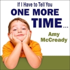 If I Have to Tell You One More Time... Lib/E: The Revolutionary Program That Gets Your Kids to Listen Without Nagging, Reminding, or Yelling By Amy McCready, Coleen Marlo (Read by) Cover Image