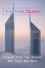 Visiting Dubai: Places That You Should Not Skip And More: Dubai Travel Advice By Kyung Pead Cover Image