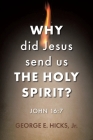 Why Did Jesus Send Us the Holy Spirit?: John 16:7 By Jr. Hicks, George E. Cover Image