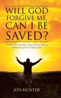Will God Forgive Me, Can I Be Saved?: A Scriptural Examination of the Unpardonable Sin and the Saving Power of Jesus Christ By Jon Hunter Cover Image