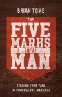 The Five Marks of a Man: Finding Your Path to Courageous Manhood By Brian Tome Cover Image