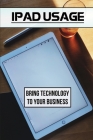 Ipad Usage: Bring Technology To Your Business: Ipad User Guide Cover Image