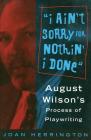 I Ain't Sorry for Nothin' I Done: August Wilson's Process of Playwriting (Limelight) By Joan Herrington Cover Image