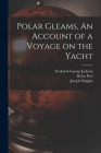Polar Gleams, An Account of a Voyage on the Yacht Cover Image