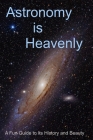 Astronomy is Heavenly: A Fun Guide to Its History and Beauty Cover Image