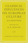 Classical Influences on European Culture, A.D. 1500-1700 By R. R. Bolgar (Editor) Cover Image